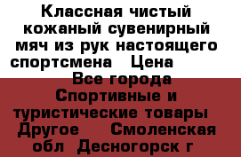 Классная чистый кожаный сувенирный мяч из рук настоящего спортсмена › Цена ­ 1 000 - Все города Спортивные и туристические товары » Другое   . Смоленская обл.,Десногорск г.